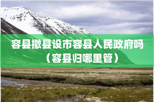 容县撤县设市容县人民政府吗（容县归哪里管）