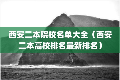 西安二本院校名单大全（西安二本高校排名最新排名）