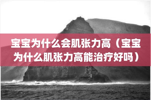 宝宝为什么会肌张力高（宝宝为什么肌张力高能治疗好吗）