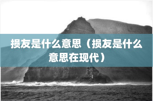 损友是什么意思（损友是什么意思在现代）