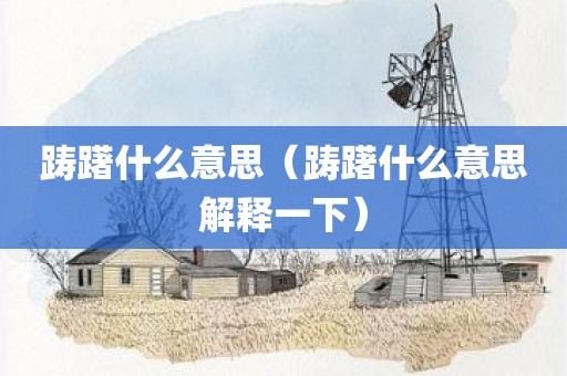 踌躇什么意思（踌躇什么意思解释一下）