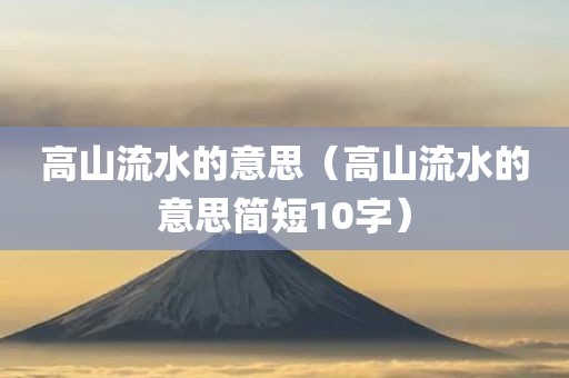 高山流水的意思（高山流水的意思简短10字）