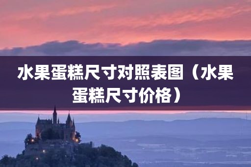 水果蛋糕尺寸对照表图（水果蛋糕尺寸价格）