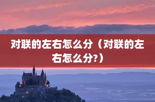 对联的左右怎么分（对联的左右怎么分?）
