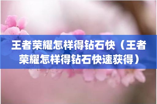 王者荣耀怎样得钻石快（王者荣耀怎样得钻石快速获得）