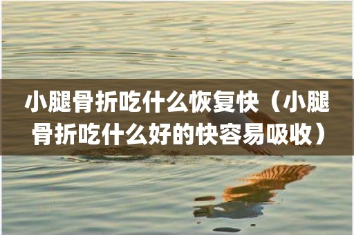 小腿骨折吃什么恢复快（小腿骨折吃什么好的快容易吸收）