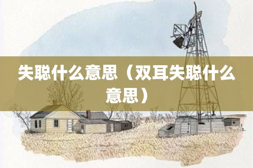 失聪什么意思（双耳失聪什么意思）