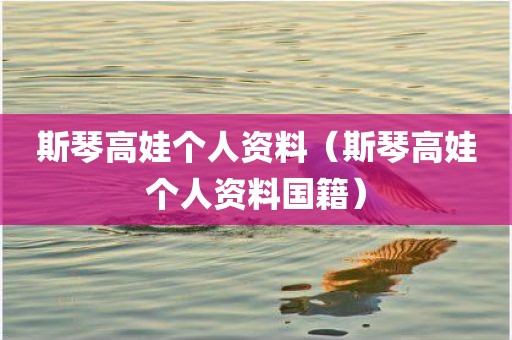 斯琴高娃个人资料（斯琴高娃个人资料国籍）