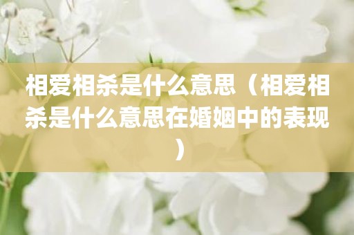 相爱相杀是什么意思（相爱相杀是什么意思在婚姻中的表现）