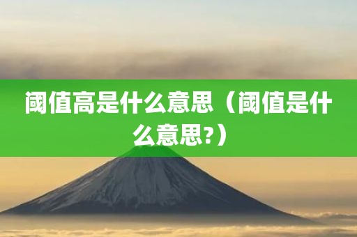 阈值高是什么意思（阈值是什么意思?）