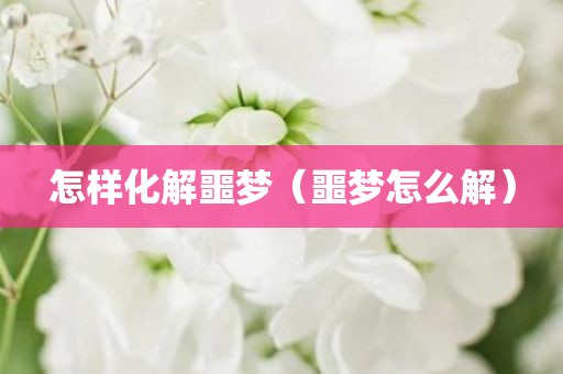 怎样化解噩梦(噩梦怎么解)