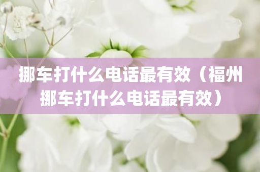 挪车打什么电话最有效（福州挪车打什么电话最有效）