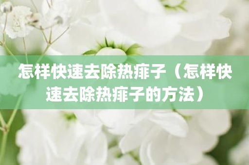怎样快速去除热痱子（怎样快速去除热痱子的方法）