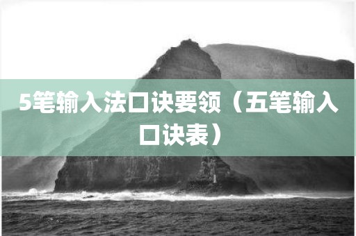 5笔输入法口诀要领（五笔输入口诀表）