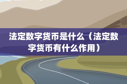 法定数字货币是什么（法定数字货币有什么作用）