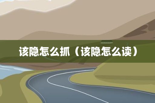 该隐怎么抓（该隐怎么读）