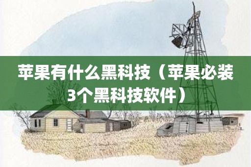 苹果有什么黑科技（苹果必装3个黑科技软件）