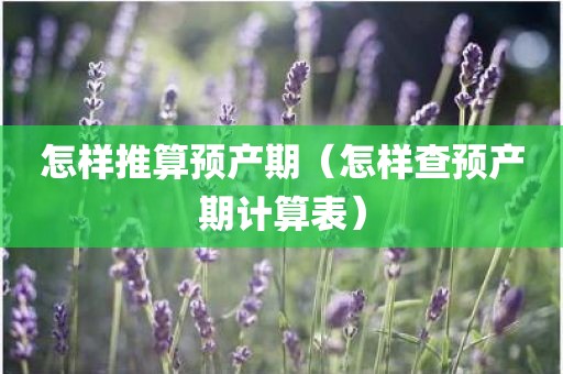 怎样推算预产期（怎样查预产期计算表）