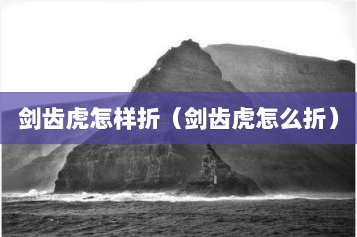 剑齿虎怎样折（剑齿虎怎么折）