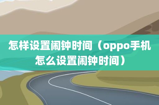 怎样设置闹钟时间（oppo手机怎么设置闹钟时间）