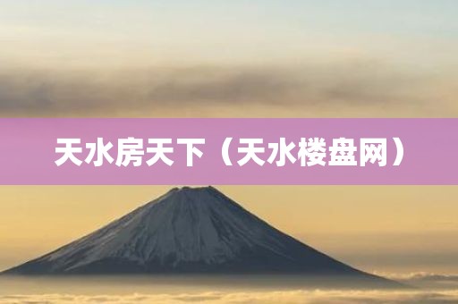 天水房天下（天水楼盘网）