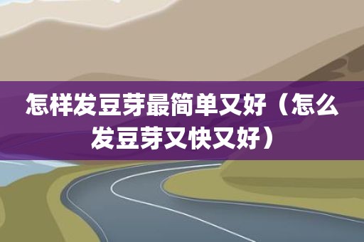 怎样发豆芽最简单又好（怎么发豆芽又快又好）