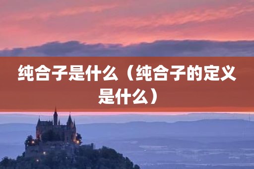 纯合子是什么(纯合子的定义是什么)
