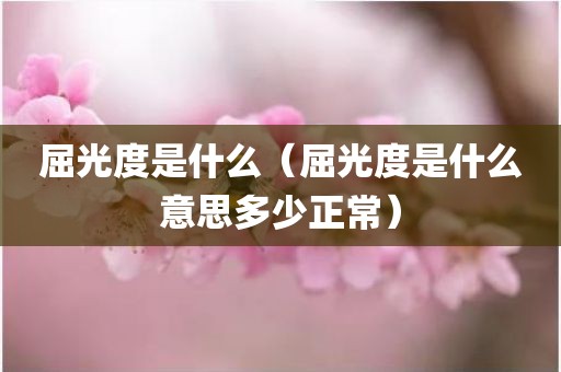 屈光度是什么(屈光度是什么意思多少正常)