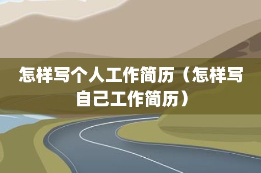 怎样写个人工作简历（怎样写自己工作简历）