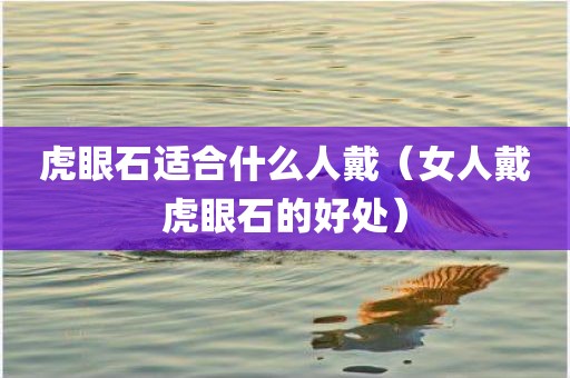 虎眼石适合什么人戴（女人戴虎眼石的好处）
