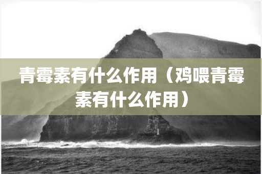 青霉素有什么作用（鸡喂青霉素有什么作用）