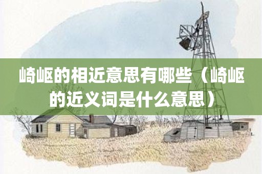 崎岖的相近意思有哪些（崎岖的近义词是什么意思）