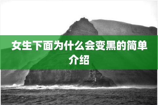 女生下面为什么会变黑的简单介绍