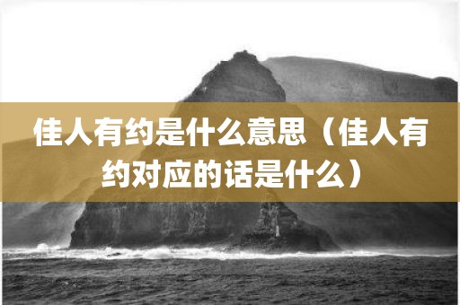 佳人有约是什么意思(佳人有约对应的话是什么) 佳人有约是什么意思(佳人有约对应的话是什么)