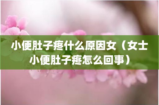 小便肚子疼什么原因女（女士小便肚子疼怎么回事）