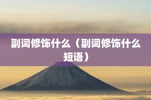 副词修饰什么（副词修饰什么短语）