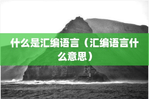 什么是汇编语言（汇编语言什么意思）