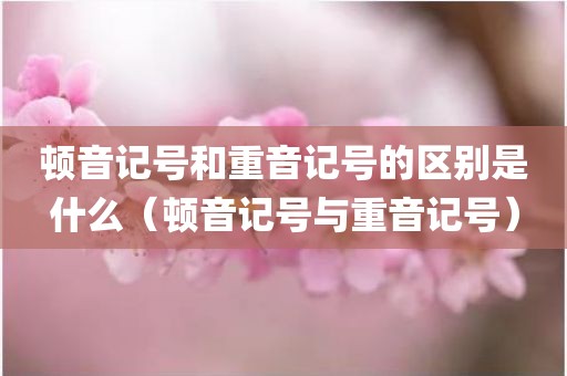顿音记号和重音记号的区别是什么（顿音记号与重音记号）