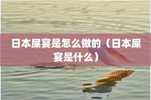 日本屎宴是怎么做的（日本屎宴是什么）