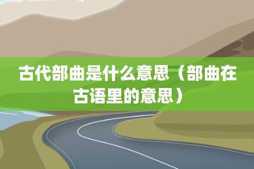 古代部曲是什么意思（部曲在古语里的意思）