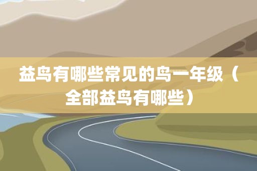 益鸟有哪些常见的鸟一年级（全部益鸟有哪些）