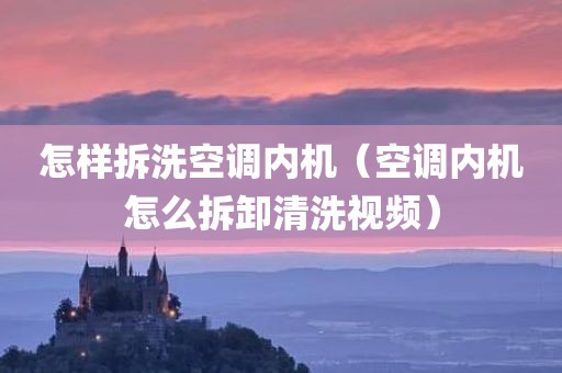 怎样拆洗空调内机（空调内机怎么拆卸清洗视频）