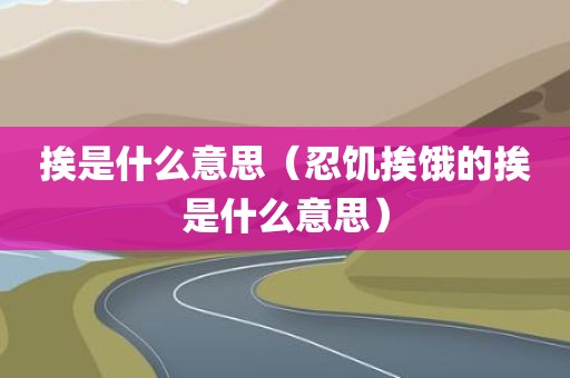 挨是什么意思（忍饥挨饿的挨是什么意思）