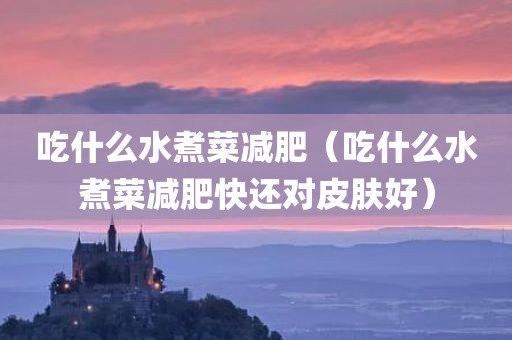 吃什么水煮菜减肥（吃什么水煮菜减肥快还对皮肤好）