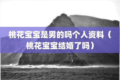 桃花宝宝是男的吗个人资料（桃花宝宝结婚了吗）