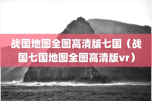 战国地图全图高清版七国（战国七国地图全图高清版vr）