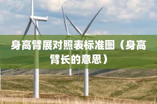 身高臂展对照表标准图（身高臂长的意思）