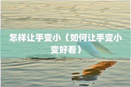 怎样让手变小（如何让手变小变好看）