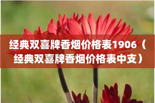 经典双喜牌香烟价格表1906（经典双喜牌香烟价格表中支）