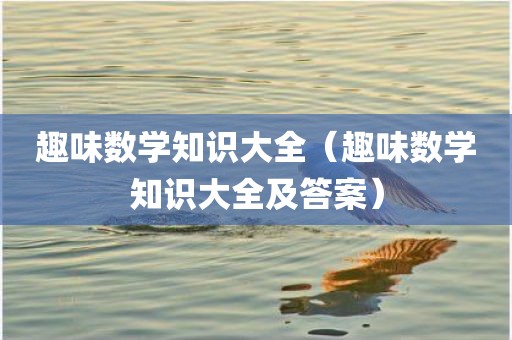 趣味数学知识大全（趣味数学知识大全及答案）